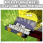 At the end of the day | WHEN A NY NINJA WANTS TO SAY SOMETHING PROFOUND; AT THE END OF THE DAY | image tagged in spongebob box | made w/ Imgflip meme maker