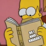 Rhabdo | DO I 
            HAVE 
              RHABDO? | image tagged in homer reading | made w/ Imgflip meme maker