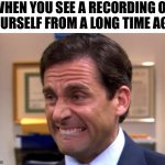 Cringe | WHEN YOU SEE A RECORDING OF YOURSELF FROM A LONG TIME AGO | image tagged in cringe | made w/ Imgflip meme maker