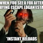 When you see a fox.. | WHEN YOU SEE A FOX AFTER PLAYING ESCAPE LOGAN ESTATE; *INSTANT RELOADS | image tagged in john wick reloading,hunting season | made w/ Imgflip meme maker