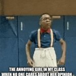 Idk what a good title would be | THE ANNOYING GIRL IN MY CLASS WHEN NO ONE CARES ABOUT HER OPINION | image tagged in gifs,so true memes | made w/ Imgflip video-to-gif maker