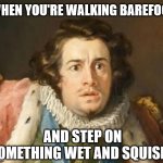 and it goes in between your toes....eeeewwww | WHEN YOU'RE WALKING BAREFOOT; AND STEP ON SOMETHING WET AND SQUISHY | image tagged in concerned man,gross,fun,relatable,send help | made w/ Imgflip meme maker