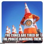 The cones are tired of the public ignoring them. | THE CONES ARE TIRED OF THE PUBLIC IGNORING THEM. | image tagged in cone army | made w/ Imgflip meme maker