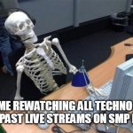 live, laugh, watch | ME REWATCHING ALL TECHNO BLADE PAST LIVE STREAMS ON SMP EARTH | image tagged in skeleton at desk/computer/work,technoblade | made w/ Imgflip meme maker