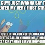 just letting you noitce | HEY GUYS JUST WANNA SAY THAT I CREATED MY VERY FIRST STREAM! JUST LETING YOU NOITCE THAT THE NAME OF IT IS CALLED KIRBINTIME_TIME09(AND YES ITS A KIRBY MEME SERVER HOW ORIGINAL) | image tagged in spongebob waving fish,kirby | made w/ Imgflip meme maker