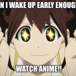 anime excited | WHEN I WAKE UP EARLY ENOUGH TO; WATCH ANIME!! | image tagged in anime excited | made w/ Imgflip meme maker
