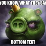 hyper realistic angry bird pig | YOU KNOW WHAT THEY SAY; BOTTOM TEXT | image tagged in hyper realistic angry bird pig | made w/ Imgflip meme maker
