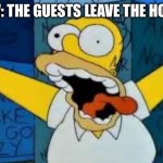 Homer Going Crazy | POV: THE GUESTS LEAVE THE HOUSE | image tagged in homer going crazy | made w/ Imgflip meme maker