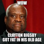 Clayton bigsby got fat | WOW; CLAYTON BIGSBY GOT FAT IN HIS OLD AGE | image tagged in clarence thomas,clayton bigsby,dave chappelle,black white supremacist,supreme court,corruption | made w/ Imgflip meme maker