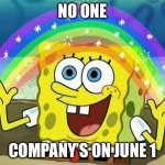 True | NO ONE; COMPANY’S ON JUNE 1 | image tagged in spongebob rainbow | made w/ Imgflip meme maker