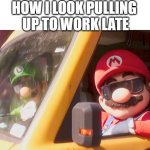 mario bros work | HOW I LOOK PULLING 
UP TO WORK LATE | image tagged in mario and luigi with shades,super mario bros,funny,work,mario | made w/ Imgflip meme maker