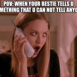 friends | POV: WHEN YOUR BESTIE TELLS U SOMETHING THAT U CAN NOT TELL ANYONE | image tagged in karen from mean girls | made w/ Imgflip meme maker