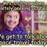 Excited Devious Girl | Mrs. Lichtenwalner completely geeking out because; We get to talk about space travel today!!! | image tagged in excited devious girl | made w/ Imgflip meme maker