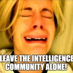 Leave the intelligence community alone | LEAVE THE INTELLIGENCE COMMUNITY ALONE! | image tagged in leave alone,intelligence community | made w/ Imgflip meme maker