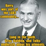 Meet Barry | Barry  was  part  of  the  LGBT community.... Long  in  the  tooth,  Gray,  Balding,  and  Talks  endlessly  about  his  ailments. | image tagged in this is barry,lgbt community,long in tooth,gray and balding,talks endlessly,fun | made w/ Imgflip meme maker