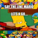 say the line bart! simpsons | SAY THE LINE MARIO; LETS A GO.... | image tagged in say the line bart simpsons | made w/ Imgflip meme maker