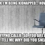If Chuck Got Kidnapped… | CHUCK: OH, I’M BEING KIDNAPPED…. HOW FUNNY…. HYPNO CALLIE: SO, YOU ARE A CHICKEN. TELL ME WHY DID YOU SNEAK HERE… | image tagged in empty chair | made w/ Imgflip meme maker