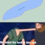 There is a literal meme lake!?!?!!! | image tagged in like what the f ck is this sh t above me scoob | made w/ Imgflip meme maker