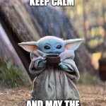 May the 4th | KEEP CALM; AND MAY THE 4TH BE WITH YOU | image tagged in baby yoda tea | made w/ Imgflip meme maker