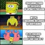 Cool epic remake of my tom shruging meme | CRASHING YOUR PC BECAUSE IT HAS A VIRUS; CRASHING YOUR PC BECAUSE OF UPDATE EVASION; MY PC CRASHING BECAUSE OF BUFFERING; MY PC CRASHING BECAUSE YOU DIDNT TAKE CARE OF IT; MY PC CRASHING FOR AN UNKNOWN REASON | image tagged in spongebob strong meme | made w/ Imgflip meme maker