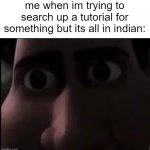 everytime i search up a tutorial for something and i go into a video its always in hindi | me when im trying to search up a tutorial for something but its all in indian: | image tagged in tighten stare,memes,funny,fun,india,tutorial | made w/ Imgflip meme maker