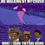 Axel in harlem | ME WALKING BY MY CRUSH; WHAT I THINK THEY ARE DOING | image tagged in axel in harlem | made w/ Imgflip meme maker