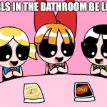 as a boy student, I can relate to this | GIRLS IN THE BATHROOM BE LIKE: | image tagged in girls playing uno | made w/ Imgflip meme maker