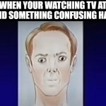 Hmm?... | WHEN YOUR WATCHING TV AT 2AM AND SOMETHING CONFUSING HAPPENS | image tagged in humber | made w/ Imgflip meme maker