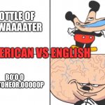 ???boo Ö wootooorhoeoeofkkeororo el | BOTTLE OF OF WAAAATER; AMERICAN VS ENGLISH; BO’O O WOOTOHEOR,OOOOOP | image tagged in big brain mokey | made w/ Imgflip meme maker