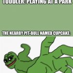 Pitbull? | TODDLER: PLAYING AT A PARK; THE NEARBY PIT-BULL NAMED CUPCAKE: | image tagged in pepe punch | made w/ Imgflip meme maker