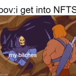 :( WAAAAAAA | pov:i get into NFTS; my bitches; my bitches | image tagged in gifs,nft,funni | made w/ Imgflip video-to-gif maker