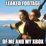 lovey dovey xbox | LEAKED FOOTAGE; OF ME AND MY XBOX | image tagged in titanic | made w/ Imgflip meme maker