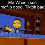 I get it | Me When i see Imgflip good, Tiktok bad: | image tagged in gifs,funny,memes,imgflip good tiktok bad,tiktok sucks,moe | made w/ Imgflip video-to-gif maker