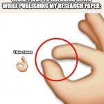Publishing a research paper is depressing | WHEN PEOPLE ASK ME HOW MUCH CLOSE I WAS TO BREAKING DOWN WHILE PUBLISHING MY RESEARCH PAPER:; This close | image tagged in 'i'm this close' | made w/ Imgflip meme maker