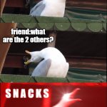 three part seagull scream | me:I got 5 full meals every day; friend:what are the 2 others? S N A C K S | image tagged in three part seagull scream | made w/ Imgflip meme maker