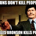 I'm the guy that set you up! | GUNS DON'T KILL PEOPLE; CHARLES BRONSON KILLS PEOPLE | image tagged in charles bronson | made w/ Imgflip meme maker