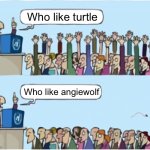 Turtle | Who like turtle; Who like angiewolf | image tagged in who wants change,memes | made w/ Imgflip meme maker