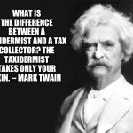 Tax Day | WHAT IS THE DIFFERENCE BETWEEN A TAXIDERMIST AND A TAX COLLECTOR? THE TAXIDERMIST TAKES ONLY YOUR SKIN. -- MARK TWAIN | image tagged in mark twain | made w/ Imgflip meme maker