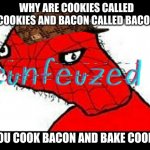 cunfeuzed as hek | WHY ARE COOKIES CALLED COOKIES AND BACON CALLED BACON; IF YOU COOK BACON AND BAKE COOKIES | image tagged in spinrman | made w/ Imgflip meme maker