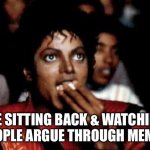 Sitting Back And Watching A Meme Argument | ME SITTING BACK & WATCHING PEOPLE ARGUE THROUGH MEMES | image tagged in michael jackson eating popcorn,argue,sitting back,meme battle,watching | made w/ Imgflip meme maker