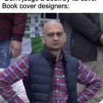 Judge a book by its cover. | "Don't judge a book by its cover"
Book cover designers: | image tagged in annoyed man,books | made w/ Imgflip meme maker