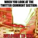 Welcome to hell | WHEN YOU LOOK AT THE TWITTER COMMENT SECTION: | image tagged in welcome to hell,twitter | made w/ Imgflip meme maker