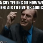 Hm | A GUY TELLING ME HOW WE NEED AIR TO LIVE. OK ADDICT | image tagged in gifs,hm | made w/ Imgflip video-to-gif maker