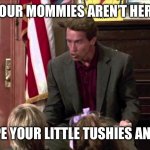Kindergarten Cop | YOUR MOMMIES AREN’T HERE; TO WIPE YOUR LITTLE TUSHIES ANYMORE | image tagged in kindergarten cop | made w/ Imgflip meme maker