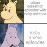 moomin | cringe doraemon episodes with noby shirtless; kirby anime episodes | image tagged in moomin | made w/ Imgflip meme maker