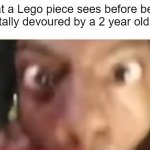 True though | What a Lego piece sees before being 
brutally devoured by a 2 year old kid | image tagged in ishowspeed getting close | made w/ Imgflip meme maker