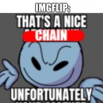 That’s a nice chain, unfortunately | IMGFLIP:; CHAIN: EXISTS | image tagged in that s a nice chain unfortunately | made w/ Imgflip meme maker