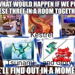 Probably 1 being dead, you know which one if you read the books | WHAT WOULD HAPPEN IF WE PUT THESE THREE IN A ROOM TOGETHER? Kestrel; Tsunami; and Glory | image tagged in we'll find out in a moment,wings of fire | made w/ Imgflip meme maker