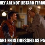 Doc | DOC THEY ARE NOT LIBTARD TERRORISTS; THEY ARE FEDS.DRESSED AS PANTIFA | image tagged in back to the future | made w/ Imgflip meme maker