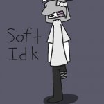 Soft Idk